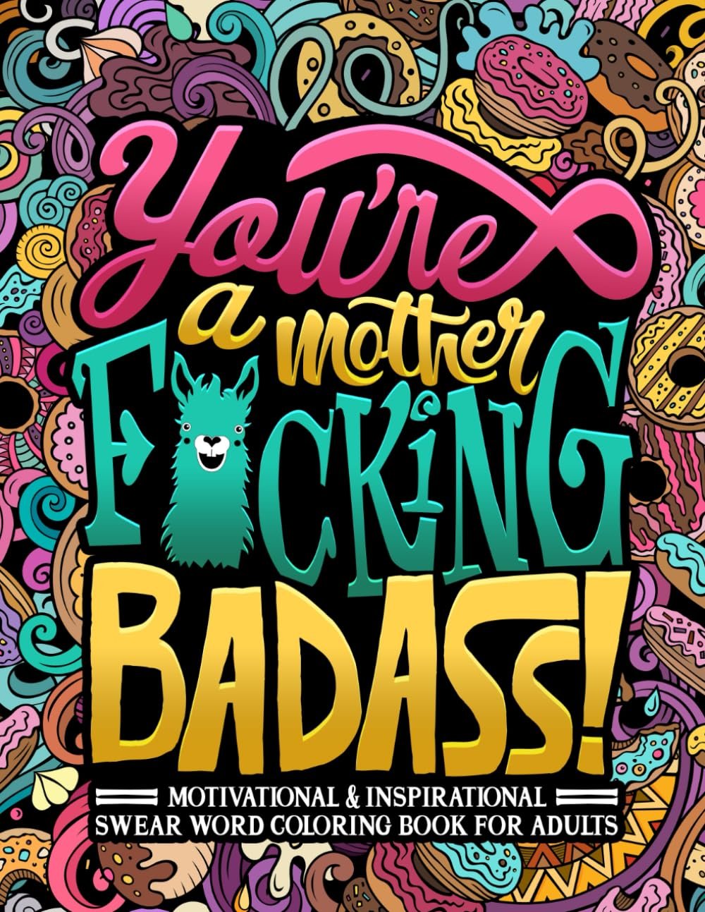 You’re a Mother F*cking Badass: Motivational & Inspirational Swear Word Coloring Book for Adults